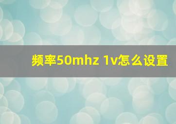 频率50mhz 1v怎么设置